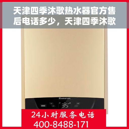 天津四季沐歌热水器官方售后电话多少，天津四季沐歌热水器售后官方电话查询指南