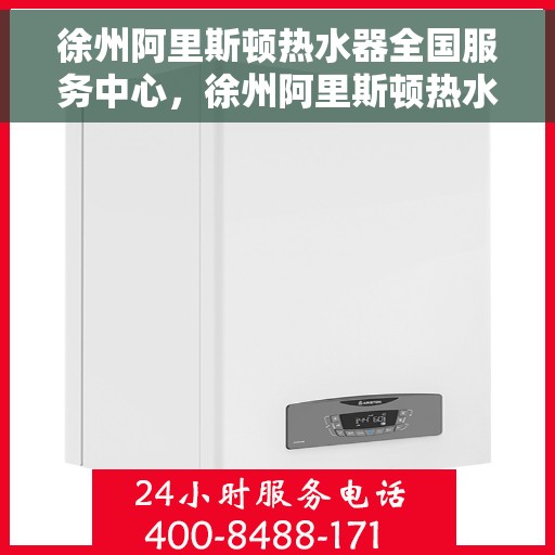 徐州阿里斯顿热水器全国服务中心，徐州阿里斯顿热水器全国服务中心，专业维修与优质服务一站解决