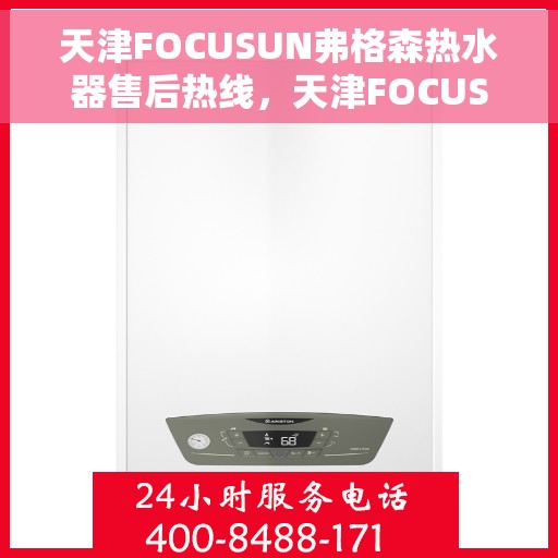 天津FOCUSUN弗格森热水器售后热线，天津FOCUSUN弗格森热水器售后服务热线，专业解决您的热水器问题