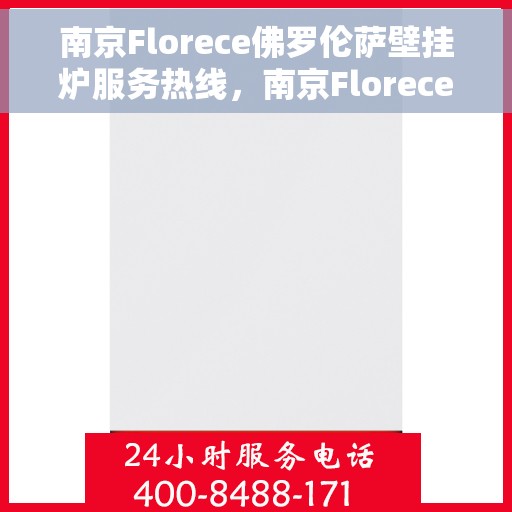 南京Florece佛罗伦萨壁挂炉服务热线，南京Florece佛罗伦萨壁挂炉服务热线，专业售后支持，温暖您的生活
