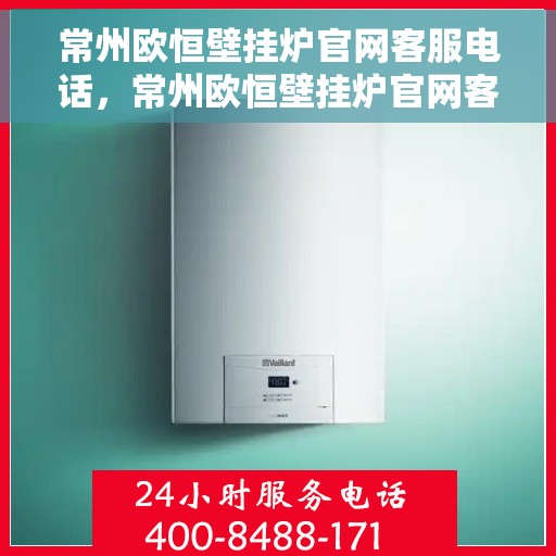 常州欧恒壁挂炉官网客服电话，常州欧恒壁挂炉官网客服热线及售后维修服务指南