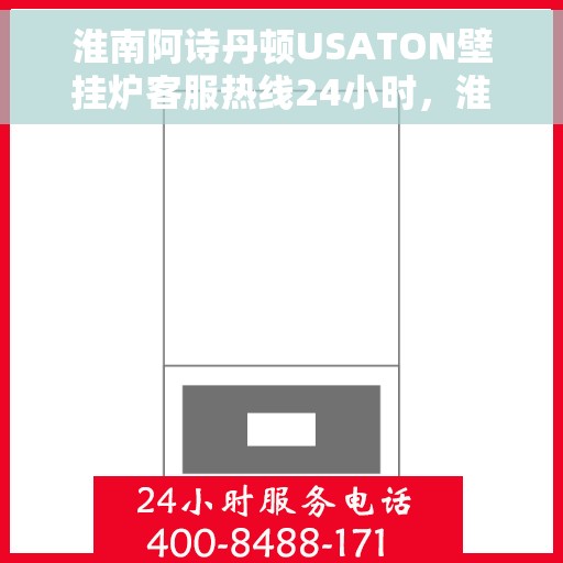 淮南阿诗丹顿USATON壁挂炉客服热线24小时，淮南阿诗丹顿USATON壁挂炉全天候客服热线，专业解答，温暖服务不打烊