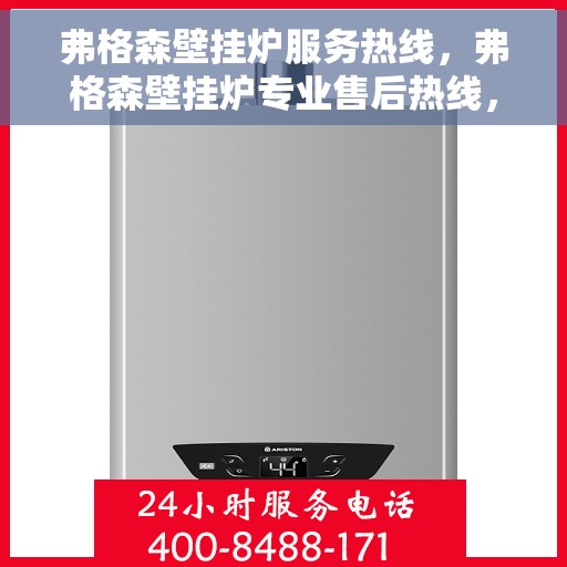 弗格森壁挂炉服务热线，弗格森壁挂炉专业售后热线，贴心服务温暖您的家