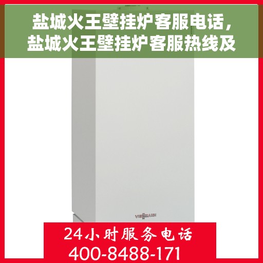 盐城火王壁挂炉客服电话，盐城火王壁挂炉客服热线及售后支持服务指南