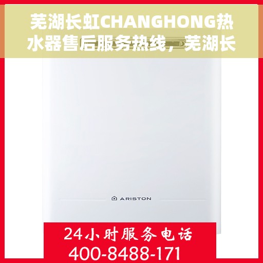 芜湖长虹CHANGHONG热水器售后服务热线，芜湖长虹CHANGHONG热水器售后服务热线，专业团队为您提供贴心服务