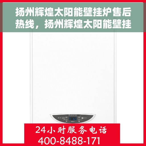 扬州辉煌太阳能壁挂炉售后热线，扬州辉煌太阳能壁挂炉售后服务热线，专业解决您的壁挂炉问题