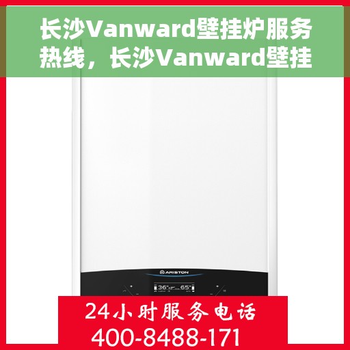 长沙Vanward壁挂炉服务热线，长沙Vanward壁挂炉专业维修服务热线