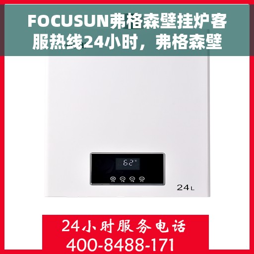 FOCUSUN弗格森壁挂炉客服热线24小时，弗格森壁挂炉全天候客服热线，暖心服务不打烊