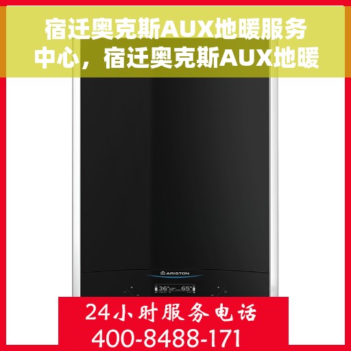 宿迁奥克斯AUX地暖服务中心，宿迁奥克斯AUX地暖服务中心，专业维护与保养，温暖您的家