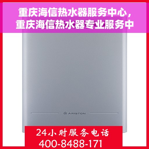 重庆海信热水器服务中心，重庆海信热水器专业服务中心，高效维修与保养之选