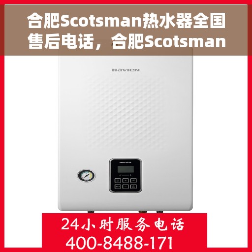 合肥Scotsman热水器全国售后电话，合肥Scotsman热水器售后服务热线及电话全攻略