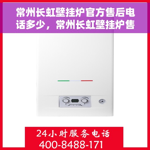 常州长虹壁挂炉官方售后电话多少，常州长虹壁挂炉售后电话及维修服务指南