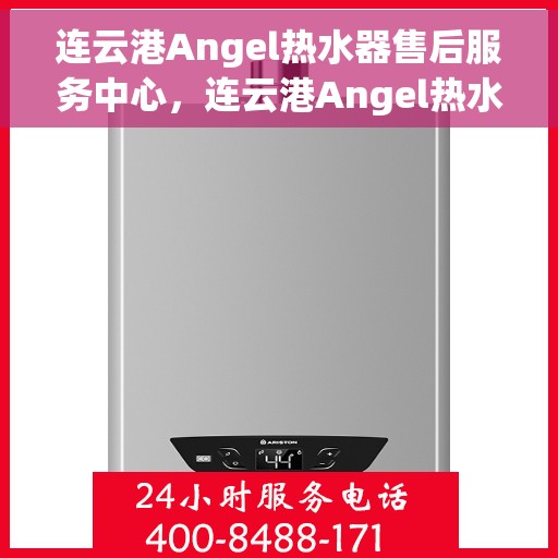 连云港Angel热水器售后服务中心，连云港Angel热水器售后服务中心，专业维修与优质服务并重