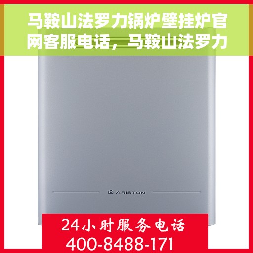 马鞍山法罗力锅炉壁挂炉官网客服电话，马鞍山法罗力锅炉壁挂炉官方客服热线及售后服务电话汇总