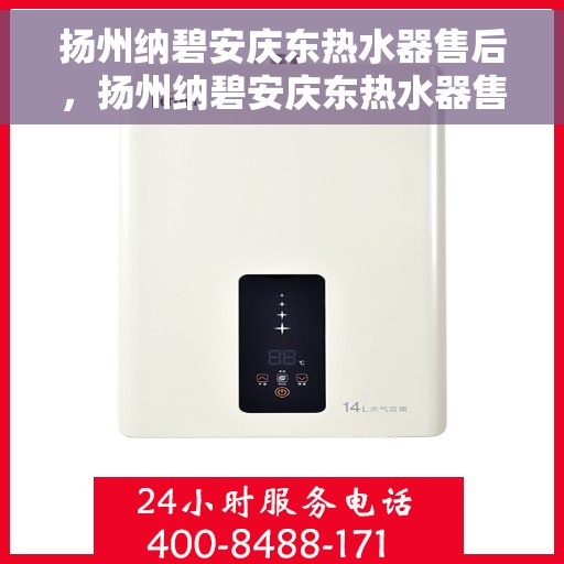 扬州纳碧安庆东热水器售后，扬州纳碧安庆东热水器售后服务解析