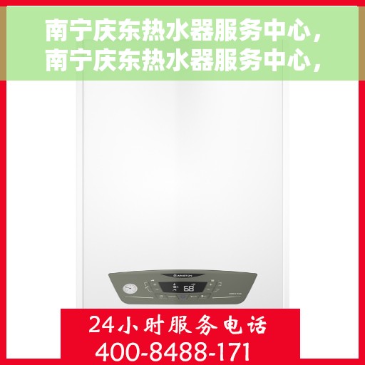 南宁庆东热水器服务中心，南宁庆东热水器服务中心，专业维修与优质服务并行