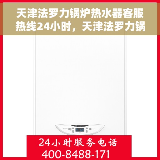 天津法罗力锅炉热水器客服热线24小时，天津法罗力锅炉热水器全天候客服热线，贴心服务随时在线