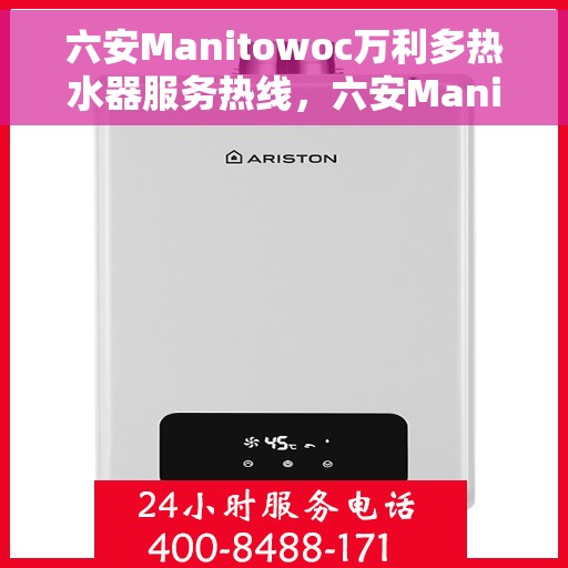 六安Manitowoc万利多热水器服务热线，六安Manitowoc万利多热水器服务热线详解，专业、高效的售后支持