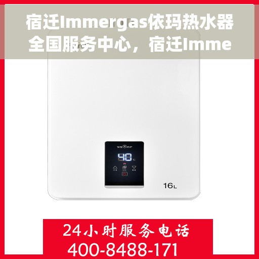 宿迁Immergas依玛热水器全国服务中心，宿迁Immergas依玛热水器全国服务中心，专业维修与贴心服务一体化平台