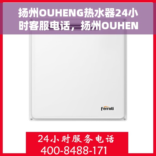 扬州OUHENG热水器24小时客服电话，扬州OUHENG热水器全天候客服热线