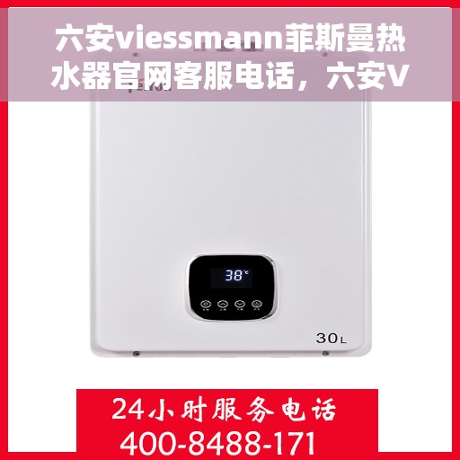 六安viessmann菲斯曼热水器官网客服电话，六安Viessmann菲斯曼热水器官方客服热线及售后维修服务指南