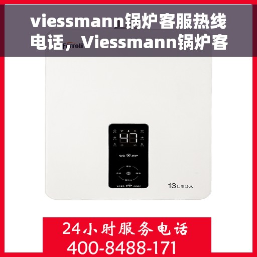 viessmann锅炉客服热线电话，Viessmann锅炉客服热线电话及售后服务解析