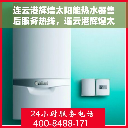 连云港辉煌太阳能热水器售后服务热线，连云港辉煌太阳能热水器售后热线服务指南