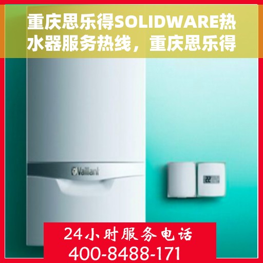 重庆思乐得SOLIDWARE热水器服务热线，重庆思乐得SOLIDWARE热水器服务热线，专业维修与售后支持
