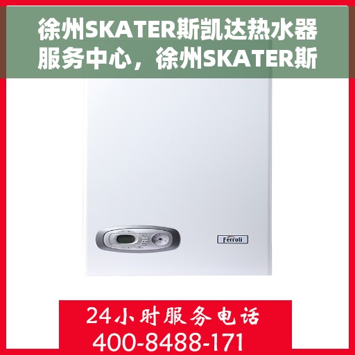 徐州SKATER斯凯达热水器服务中心，徐州SKATER斯凯达热水器专业服务中心