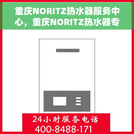 重庆NORITZ热水器服务中心，重庆NORITZ热水器专业服务中心，高效维修与保养之选
