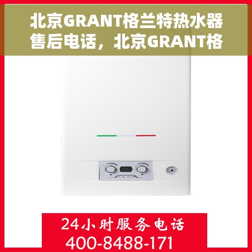 北京GRANT格兰特热水器售后电话,北京GRANT格兰特热水器售后服务热线及电话全解析 北京GRANT格兰特热水器售后电话,北京GRANT格兰特热水器售后服务热线及电话全解析
