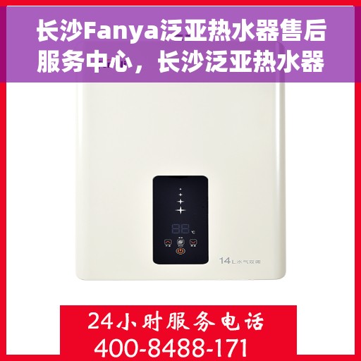 长沙Fanya泛亚热水器售后服务中心，长沙泛亚热水器售后服务中心，专业维修与优质服务并行