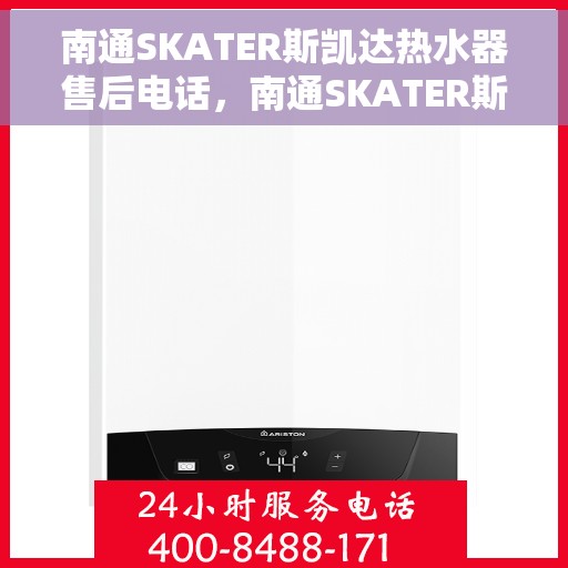 南通SKATER斯凯达热水器售后电话，南通SKATER斯凯达热水器售后服务热线及电话全解析