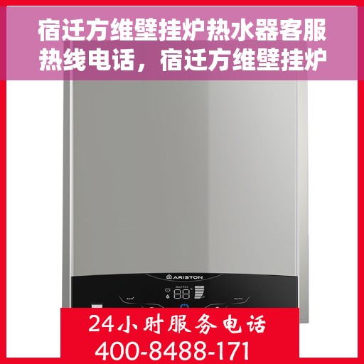 宿迁方维壁挂炉热水器客服热线电话，宿迁方维壁挂炉热水器客服热线全攻略，专业解答，贴心服务一键拨打！