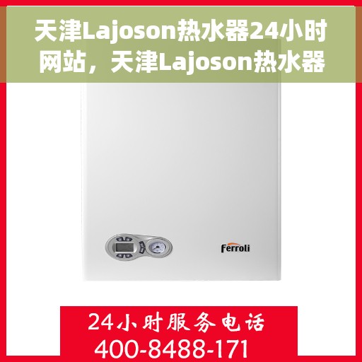 天津Lajoson热水器24小时网站，天津Lajoson热水器全天候在线服务网站