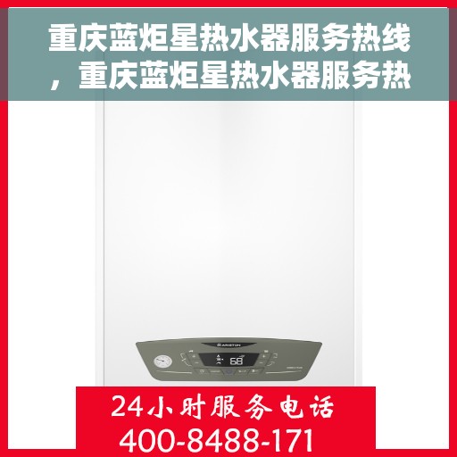 重庆蓝炬星热水器服务热线，重庆蓝炬星热水器服务热线，专业维修与贴心关怀一站式解决您的热水需求