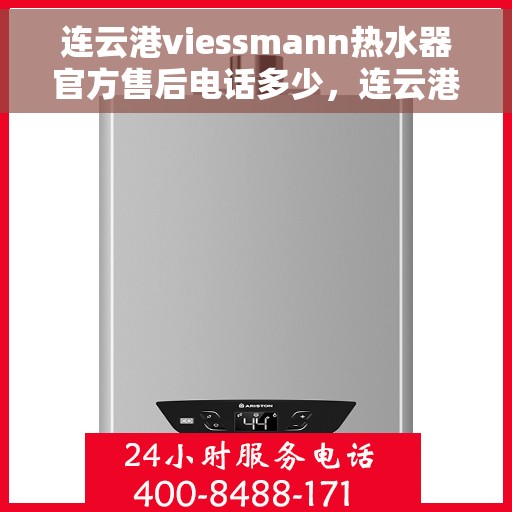 连云港viessmann热水器官方售后电话多少，连云港Viessmann热水器官方售后联系电话权威公布