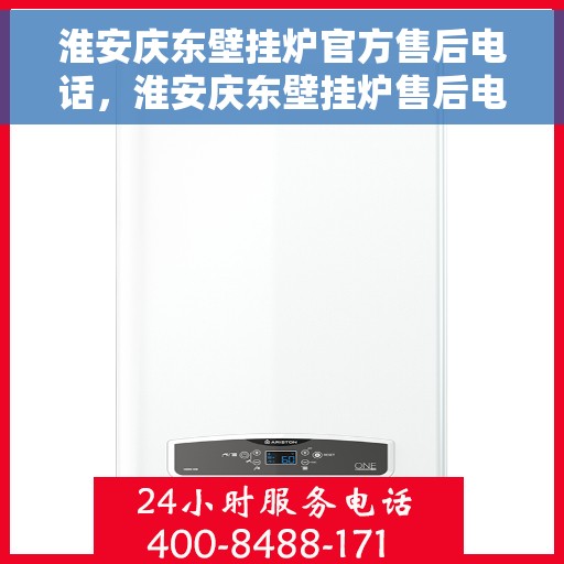淮安庆东壁挂炉官方售后电话，淮安庆东壁挂炉售后电话官方维修服务热线公布