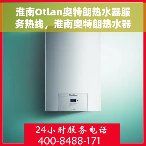 淮南Otlan奥特朗热水器服务热线,淮南奥特朗热水器服务热线,专业解决您的热水需求 淮南Otlan奥特朗热水器服务热线,淮南奥特朗热水器服务热线,专业解决您的热水需求