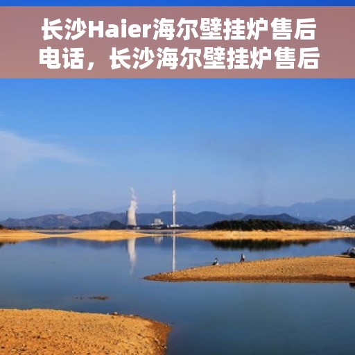 长沙Haier海尔壁挂炉售后电话，长沙海尔壁挂炉售后维修服务热线公布