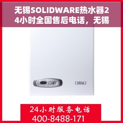 无锡SOLIDWARE热水器24小时全国售后电话，无锡SOLIDWARE热水器全天候全国售后热线电话