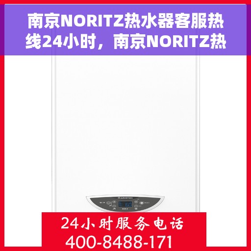 南京NORITZ热水器客服热线24小时，南京NORITZ热水器全天候客服热线支持