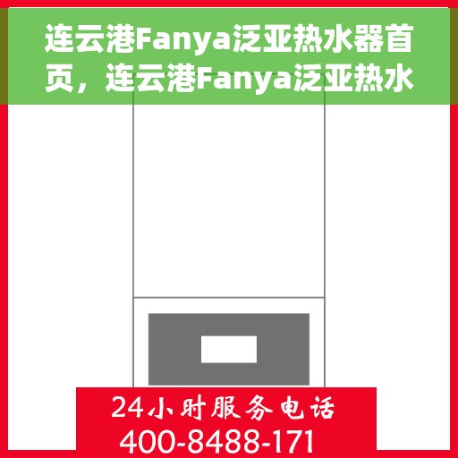 连云港Fanya泛亚热水器首页，连云港Fanya泛亚热水器官方首页介绍