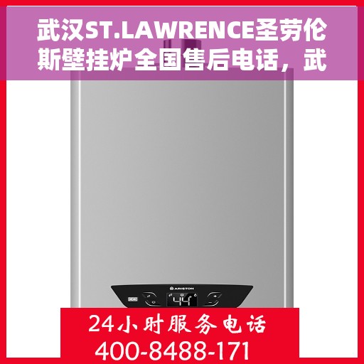 武汉ST.LAWRENCE圣劳伦斯壁挂炉全国售后电话,武汉ST.LAWRENCE圣劳伦斯壁挂炉全国售后热线电话及维修服务指南 武汉ST.LAWRENCE圣劳伦斯壁挂炉全国售后电话,武汉ST.LAWRENCE圣劳伦斯壁挂炉全国售后热线电话及维修服务指南