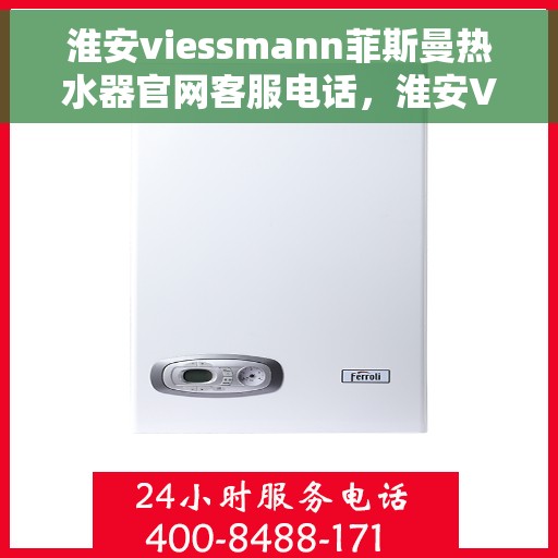淮安viessmann菲斯曼热水器官网客服电话，淮安Viessmann菲斯曼热水器官网客服热线查询