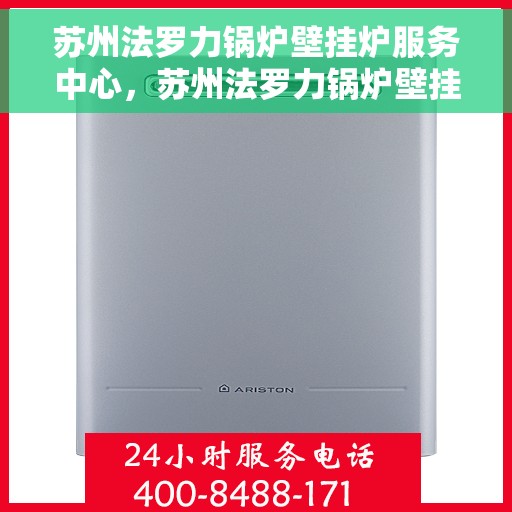 苏州法罗力锅炉壁挂炉服务中心,苏州法罗力锅炉壁挂炉专业维修服务中心 苏州法罗力锅炉壁挂炉服务中心,苏州法罗力锅炉壁挂炉专业维修服务中心