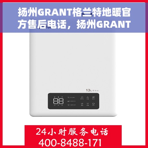 扬州GRANT格兰特地暖官方售后电话，扬州GRANT格兰特地暖官方售后电话及维修服务指南