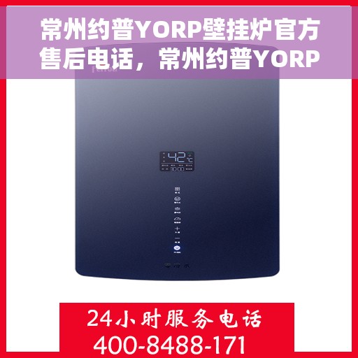 常州约普YORP壁挂炉官方售后电话，常州约普YORP壁挂炉售后电话及维修服务解析