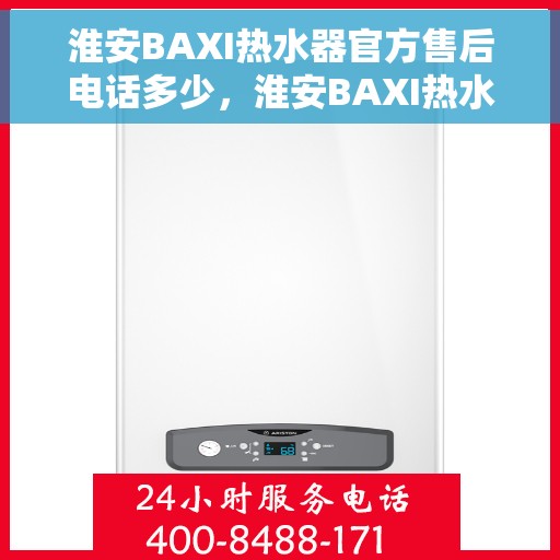 淮安BAXI热水器官方售后电话多少，淮安BAXI热水器售后电话官方查询及维修服务指南