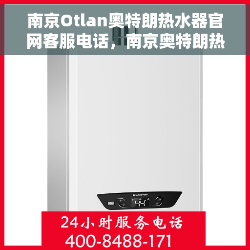 南京Otlan奥特朗热水器官网客服电话，南京奥特朗热水器官网客服热线电话查询指南